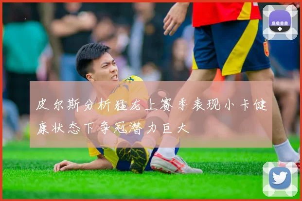 皮尔斯分析猛龙上赛季表现小卡健康状态下争冠潜力巨大